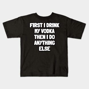 First i drink my vodka then i do anything else Kids T-Shirt